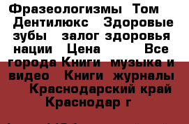 Фразеологизмы. Том 5  «Дентилюкс». Здоровые зубы — залог здоровья нации › Цена ­ 320 - Все города Книги, музыка и видео » Книги, журналы   . Краснодарский край,Краснодар г.